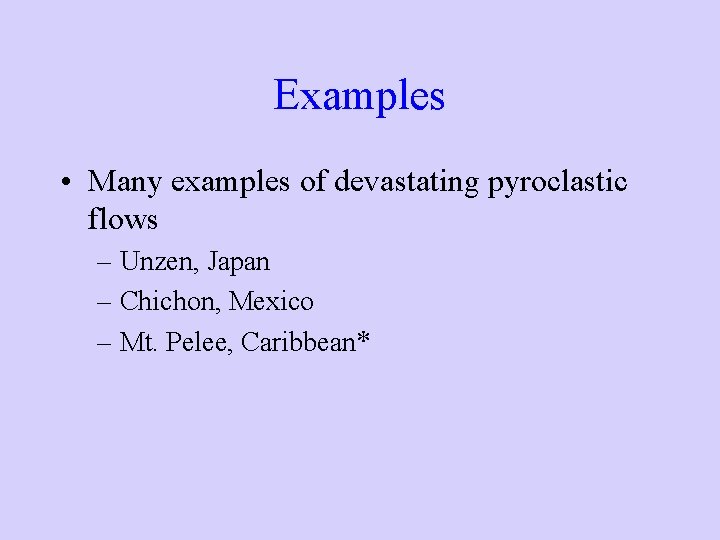 Examples • Many examples of devastating pyroclastic flows – Unzen, Japan – Chichon, Mexico