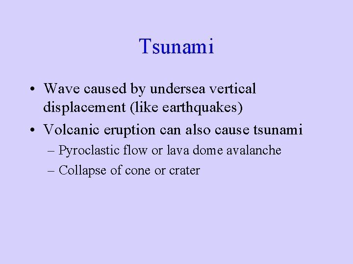Tsunami • Wave caused by undersea vertical displacement (like earthquakes) • Volcanic eruption can