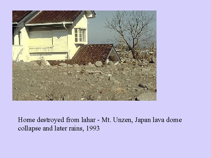 Home destroyed from lahar - Mt. Unzen, Japan lava dome collapse and later rains,