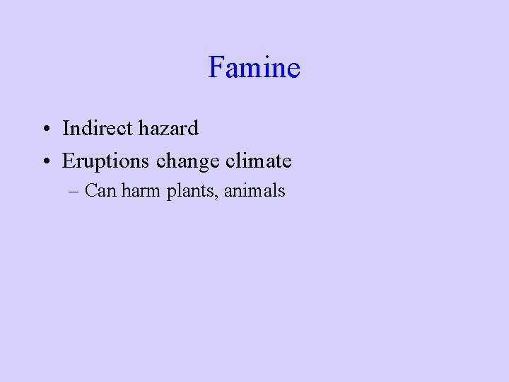 Famine • Indirect hazard • Eruptions change climate – Can harm plants, animals 