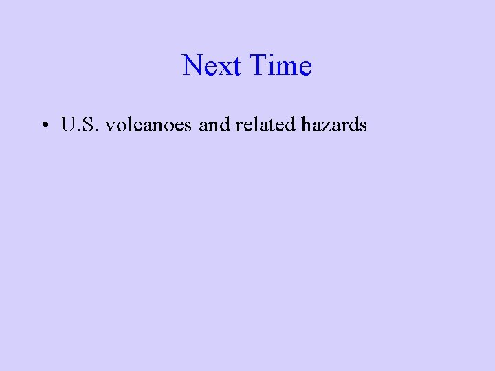Next Time • U. S. volcanoes and related hazards 