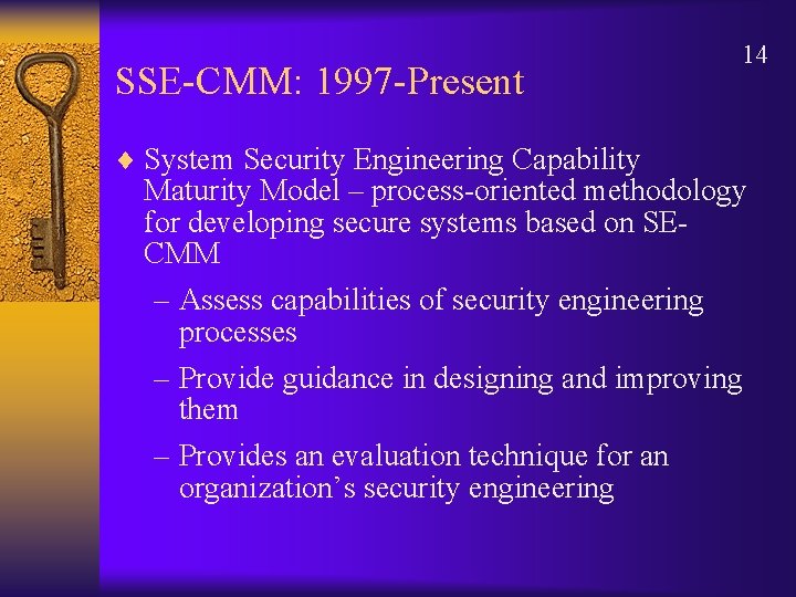 SSE-CMM: 1997 -Present 14 ¨ System Security Engineering Capability Maturity Model – process-oriented methodology