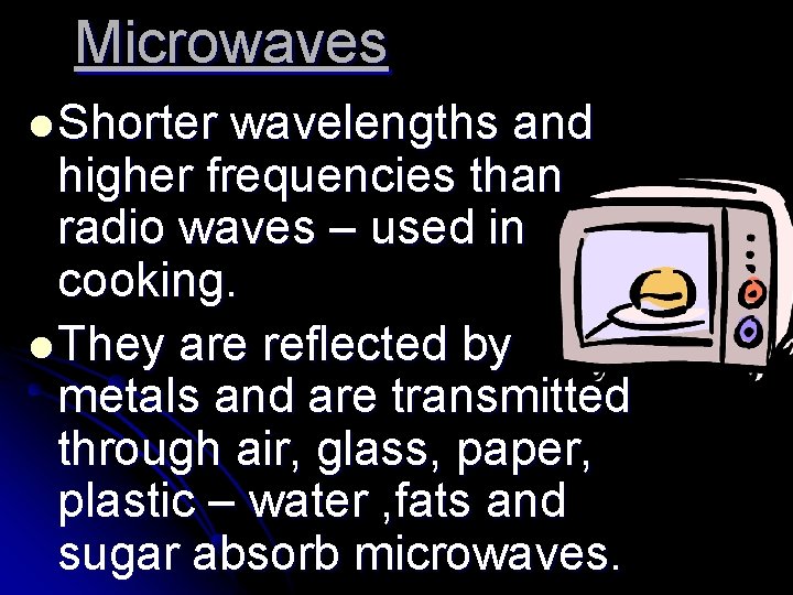 Microwaves l Shorter wavelengths and higher frequencies than radio waves – used in cooking.