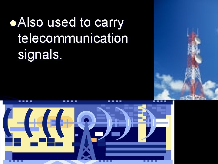 l Also used to carry telecommunication signals. 