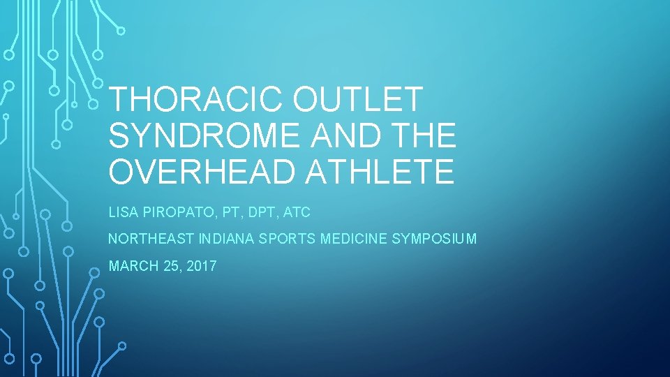 THORACIC OUTLET SYNDROME AND THE OVERHEAD ATHLETE LISA PIROPATO, PT, DPT, ATC NORTHEAST INDIANA