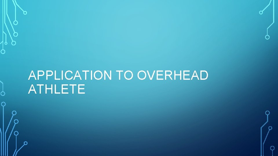 APPLICATION TO OVERHEAD ATHLETE 