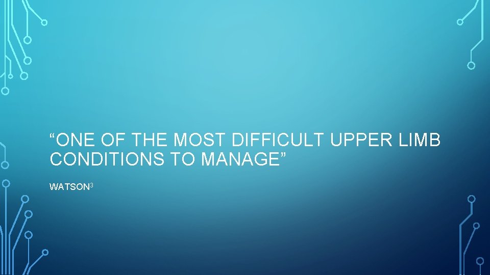 “ONE OF THE MOST DIFFICULT UPPER LIMB CONDITIONS TO MANAGE” WATSON 3 