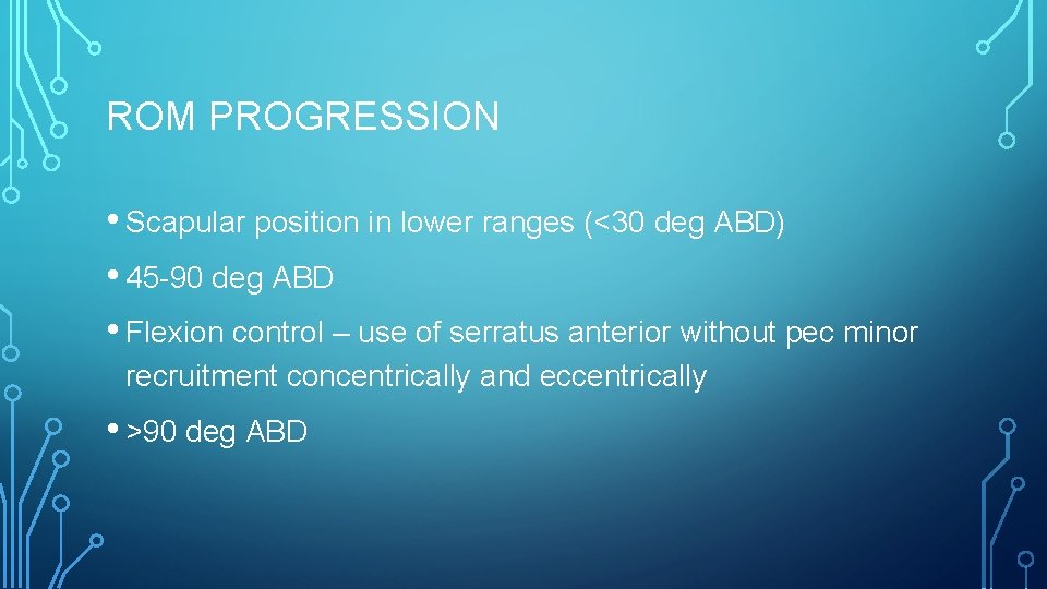 ROM PROGRESSION • Scapular position in lower ranges (<30 deg ABD) • 45 -90