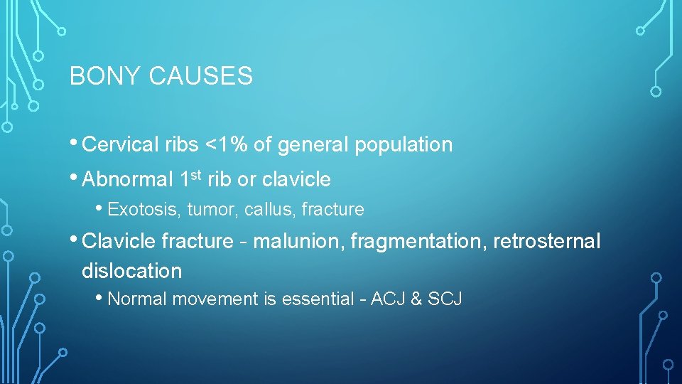 BONY CAUSES • Cervical ribs <1% of general population • Abnormal 1 st rib