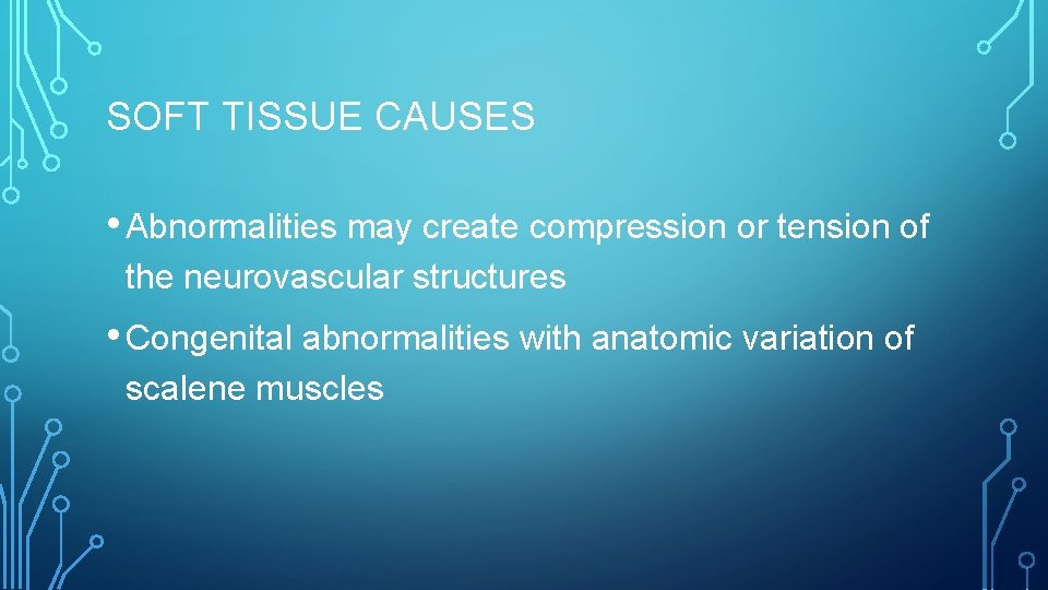 SOFT TISSUE CAUSES • Abnormalities may create compression or tension of the neurovascular structures