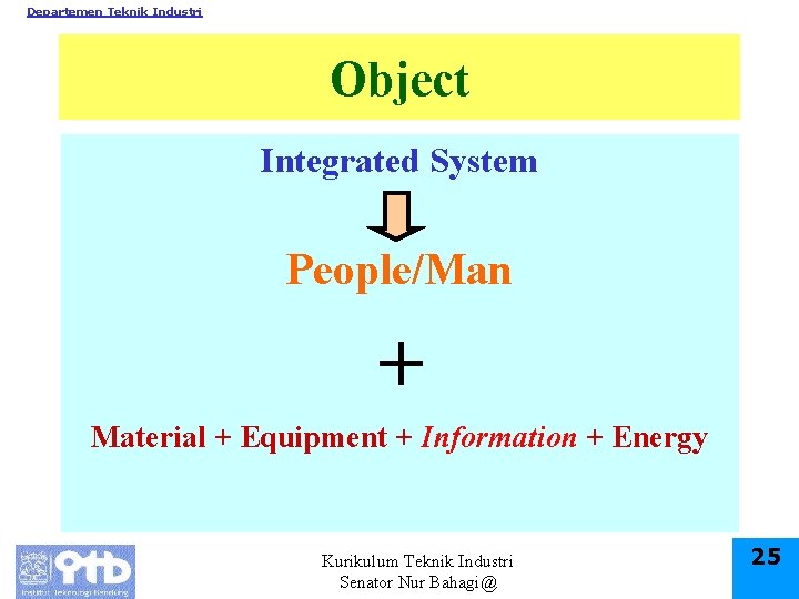 Departemen Teknik Industri Object Integrated System People/Man + Material + Equipment + Information +