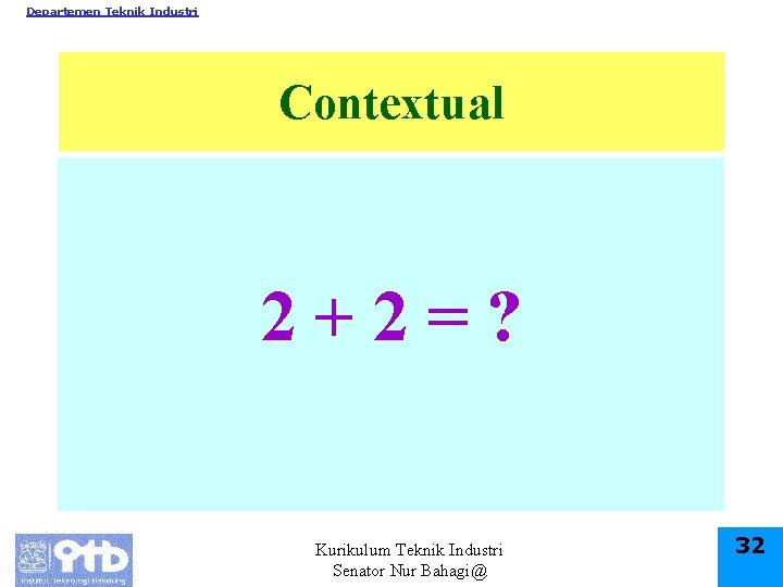 Departemen Teknik Industri Contextual 2+2=? Kurikulum Teknik Industri Senator Nur Bahagi@ 32 