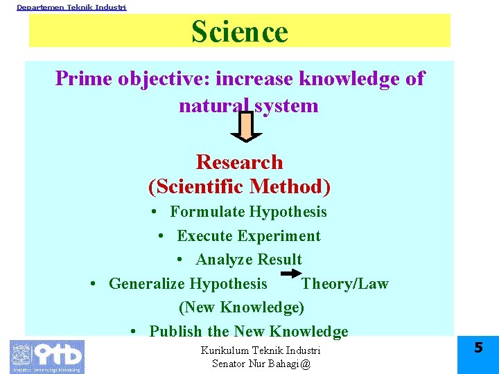 Departemen Teknik Industri Science Prime objective: increase knowledge of natural system Research (Scientific Method)