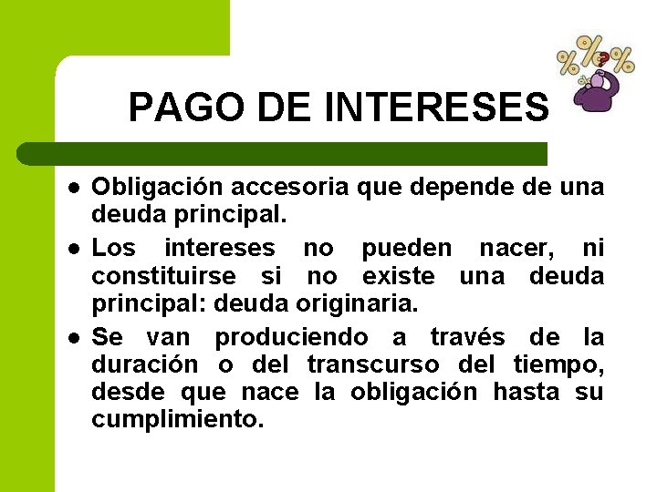 PAGO DE INTERESES l l l Obligación accesoria que depende de una deuda principal.