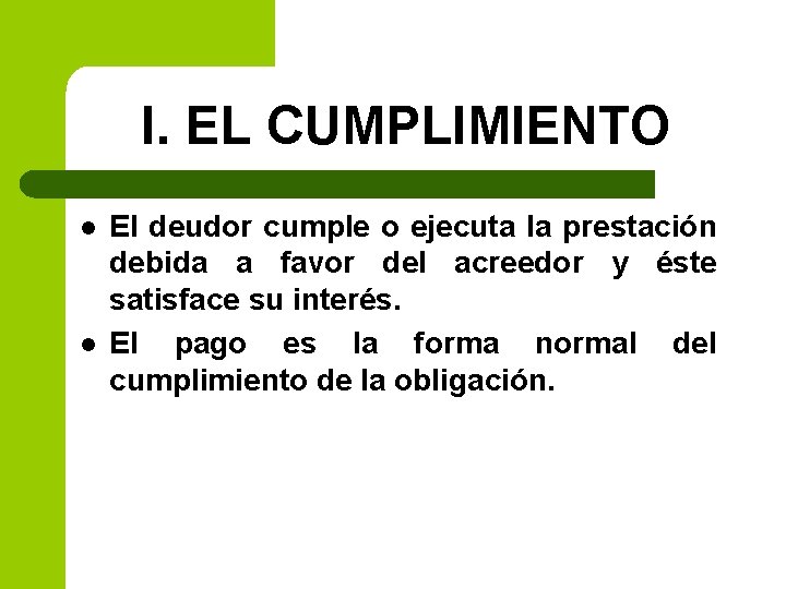 I. EL CUMPLIMIENTO l l El deudor cumple o ejecuta la prestación debida a