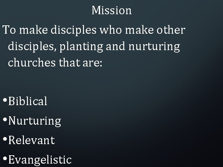 Mission To make disciples who make other disciples, planting and nurturing churches that are: