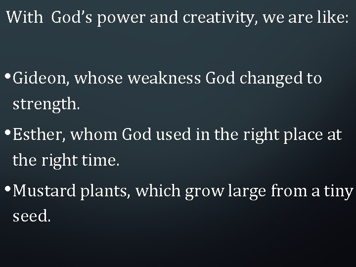 With God’s power and creativity, we are like: • Gideon, whose weakness God changed