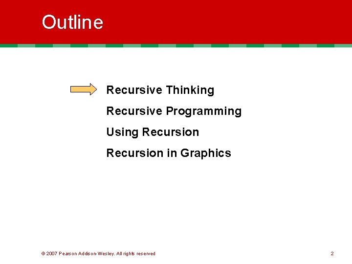 Outline Recursive Thinking Recursive Programming Using Recursion in Graphics © 2007 Pearson Addison-Wesley. All Outline Recursive Thinking Recursive Programming Using Recursion in Graphics © 2007 Pearson Addison-Wesley. All