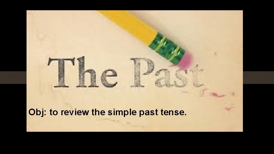 Obj: to review the simple past tense. 