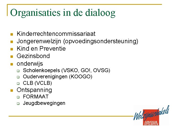 Organisaties in de dialoog n n n Kinderrechtencommissariaat Jongerenwelzijn (opvoedingsondersteuning) Kind en Preventie Gezinsbond