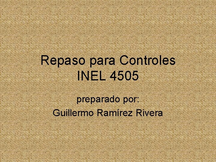 Repaso para Controles INEL 4505 preparado por: Guillermo Ramírez Rivera Repaso para Controles INEL 4505 preparado por: Guillermo Ramírez Rivera