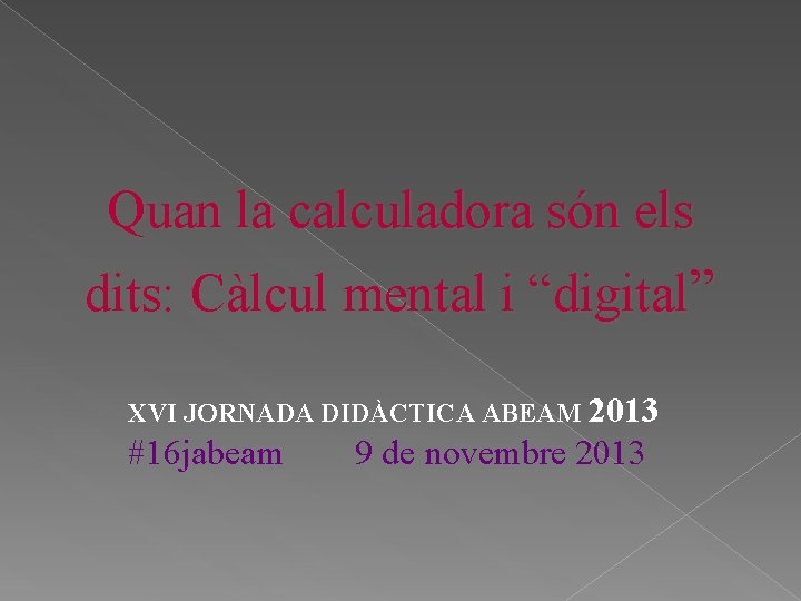 Quan la calculadora són els dits: Càlcul mental i “digital” XVI JORNADA DIDÀCTICA ABEAM