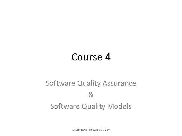 Course 4 Software Quality Assurance & Software Quality Models S. Motogna - Software Quality