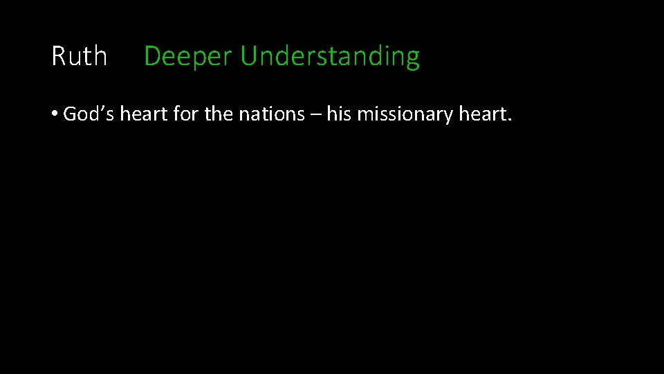 Ruth Deeper Understanding • God’s heart for the nations – his missionary heart. 
