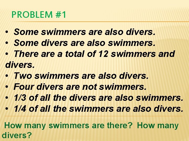 PROBLEM #1 • Some swimmers are also divers. • Some divers are also swimmers.