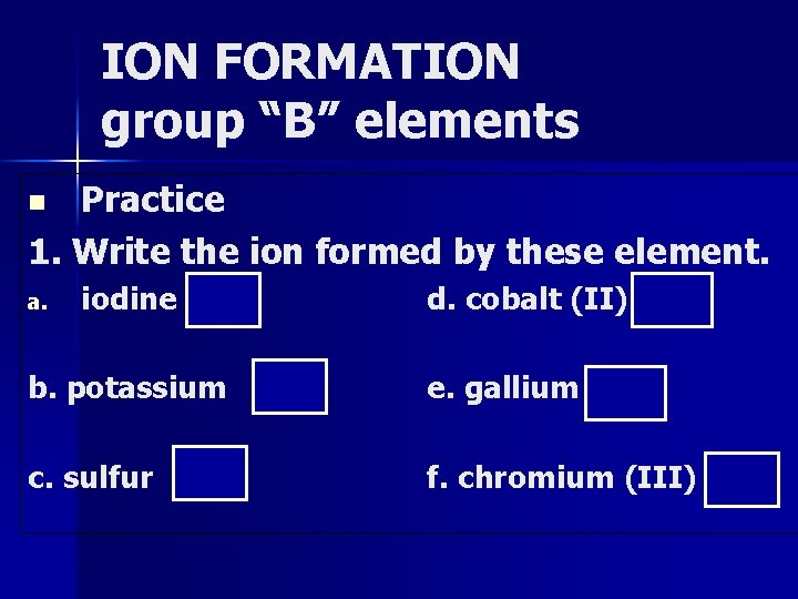 ION FORMATION group “B” elements Practice 1. Write the ion formed by these element.