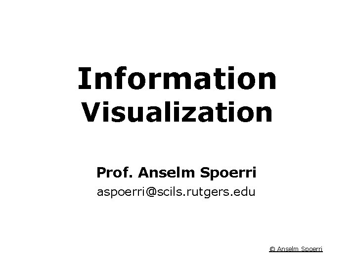 Information Visualization Course Information Visualization Prof. Anselm Spoerri aspoerri@scils. rutgers. edu © Anselm Spoerri