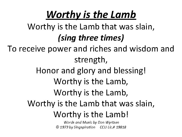 Worthy is the Lamb that was slain, (sing three times) To receive power and
