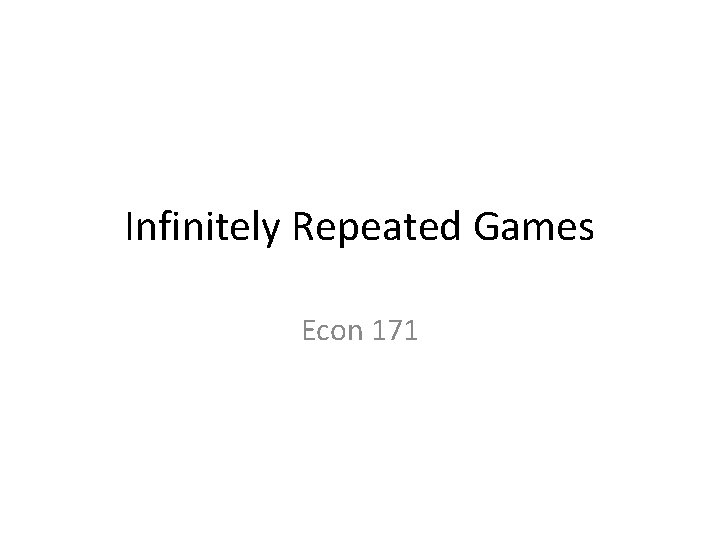 Infinitely Repeated Games Econ 171 