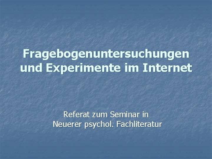 Fragebogenuntersuchungen und Experimente im Internet Referat zum Seminar in Neuerer psychol. Fachliteratur 