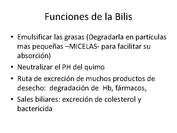 Funciones de la Bilis • Emulsificar las grasas (Degradarla en partículas mas pequeñas –MICELAS-