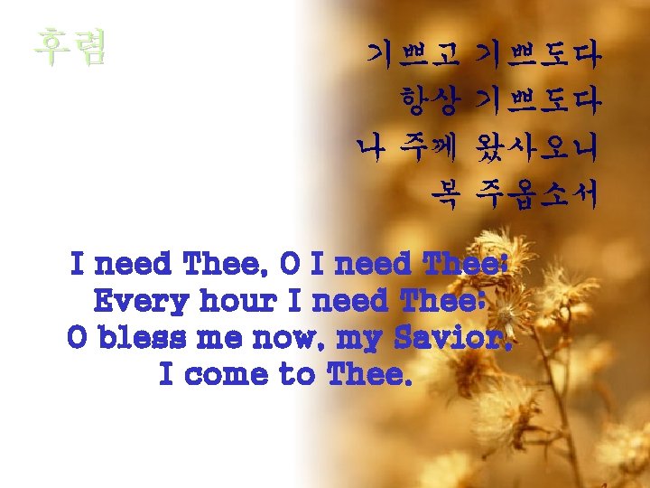 후렴 기쁘고 항상 나 주께 복 기쁘도다 왔사오니 주옵소서 I need Thee, O I