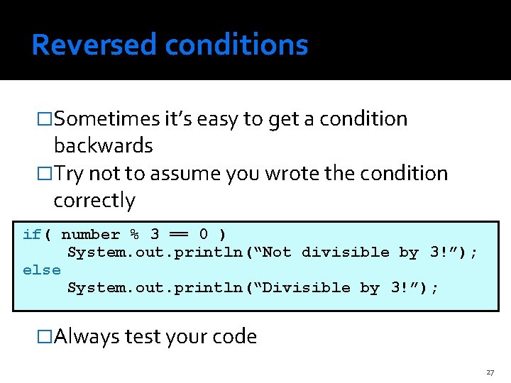 Reversed conditions �Sometimes it’s easy to get a condition backwards �Try not to assume