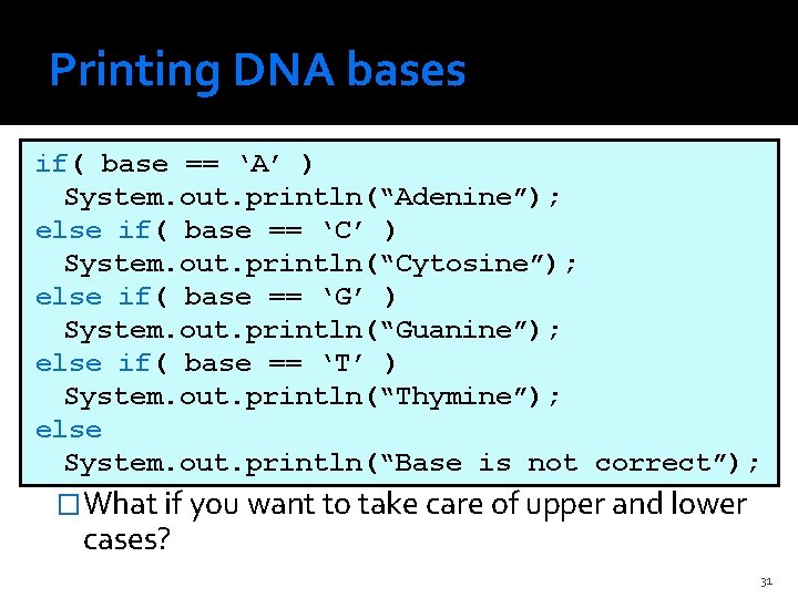 Printing DNA bases if( base == ‘A’ ) System. out. println(“Adenine”); else if( base