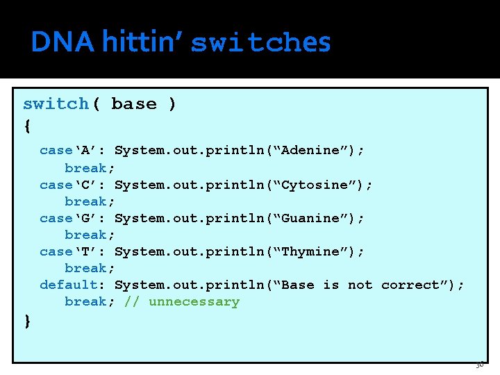 DNA hittin’ switches switch( base ) { case‘A’: System. out. println(“Adenine”); break; case‘C’: System.