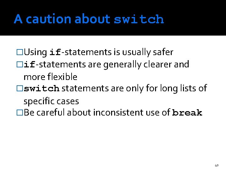 A caution about switch �Using if-statements is usually safer �if-statements are generally clearer and