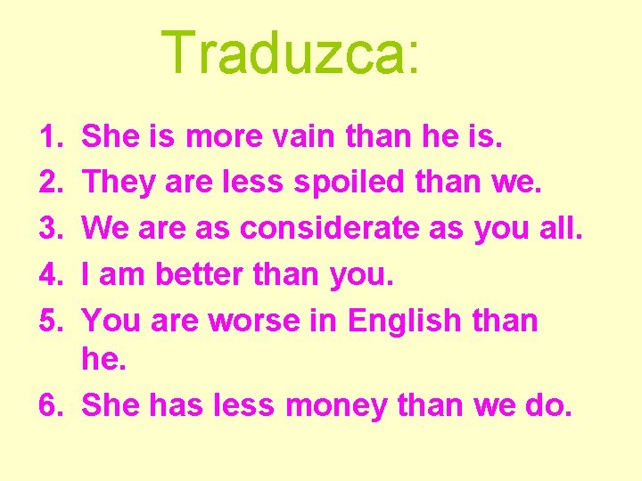 Traduzca: 1. 2. 3. 4. 5. She is more vain than he is. They