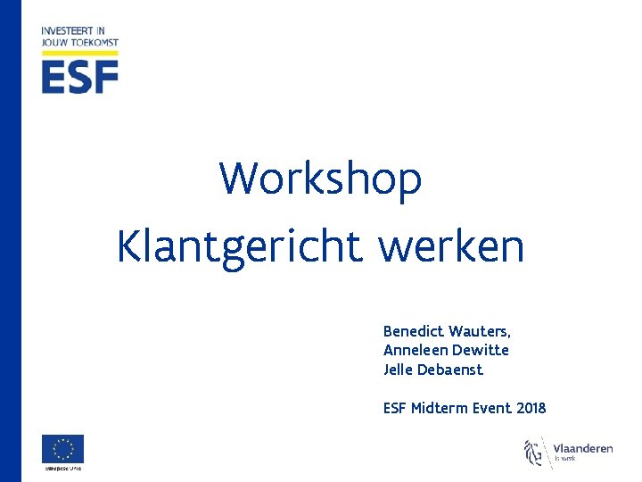 Workshop Klantgericht werken Benedict Wauters, Anneleen Dewitte Jelle Debaenst ESF Midterm Event 2018 