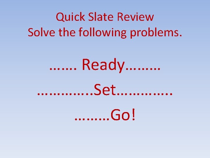 Quick Slate Review Solve the following problems. ……. Ready……… …………. . Set…………. . ………Go!