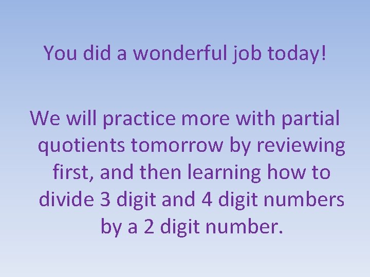 You did a wonderful job today! We will practice more with partial quotients tomorrow