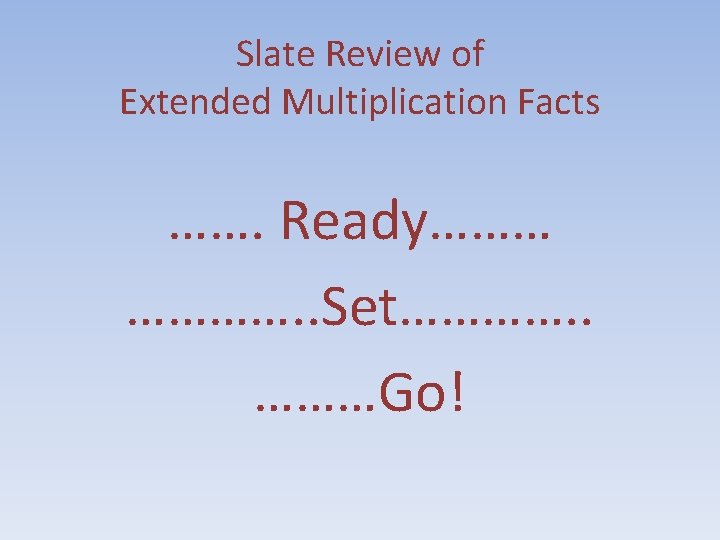 Slate Review of Extended Multiplication Facts ……. Ready……… …………. . Set…………. . ………Go! 