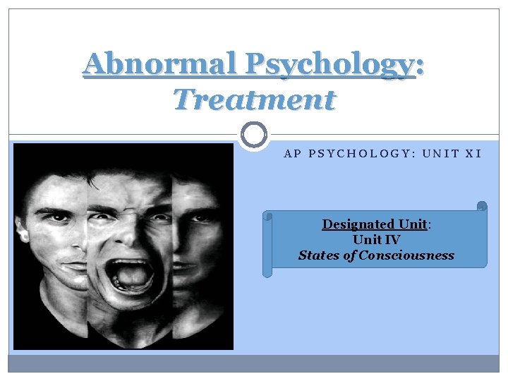Abnormal Psychology: Treatment AP PSYCHOLOGY: UNIT XI Designated Unit: Unit IV States of Consciousness