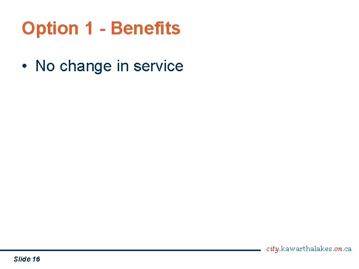 Option 1 - Benefits • No change in service city. kawarthalakes. on. ca Slide