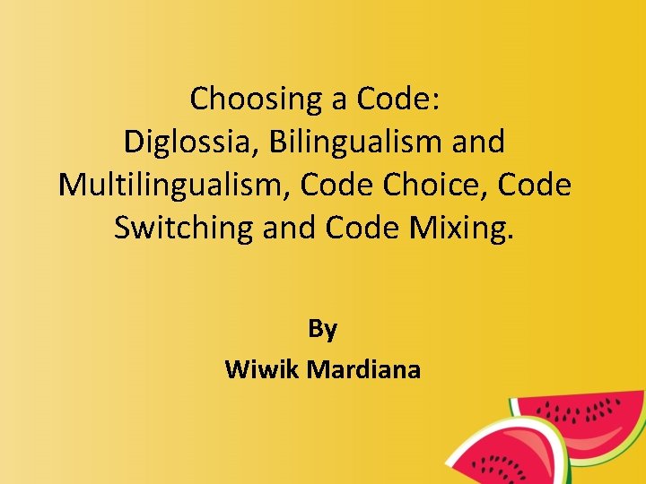 Choosing a Code: Diglossia, Bilingualism and Multilingualism, Code Choice, Code Switching and Code Mixing.
