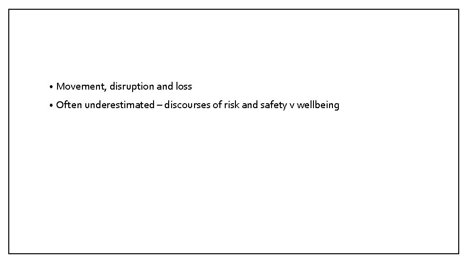  • Movement, disruption and loss • Often underestimated – discourses of risk and