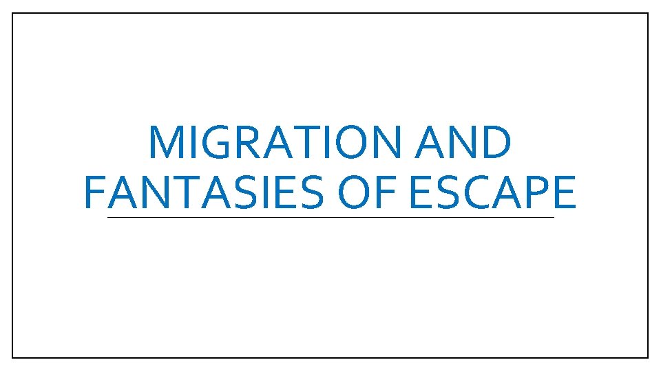 MIGRATION AND FANTASIES OF ESCAPE 